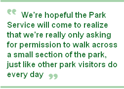 We're hopeful the Park Service will come to realize that we're really only asking for permission to walk across a small section of the park, just like other park visitors do every day.